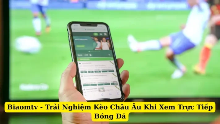 Biaomtv - Trải Nghiệm Kèo Châu Âu Khi Xem Trực Tiếp Bóng Đá
