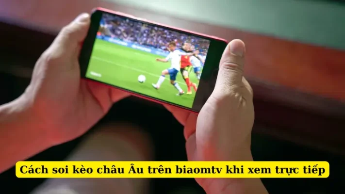 Cách soi kèo châu Âu trên biaomtv khi xem trực tiếp