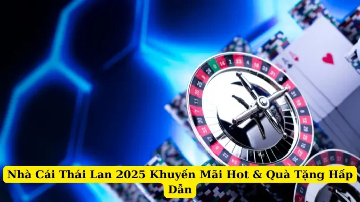 Nhà Cái Thái Lan 2025 Khuyến Mãi Hot & Quà Tặng Hấp Dẫn